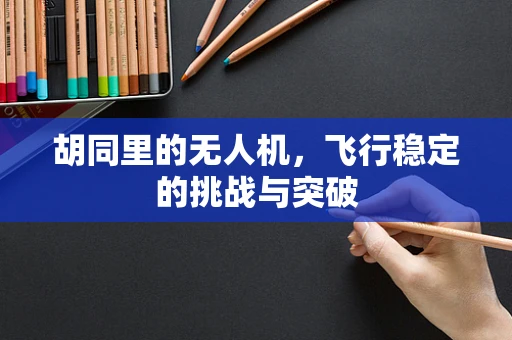 胡同里的无人机，飞行稳定的挑战与突破