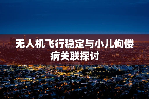 无人机飞行稳定与小儿佝偻病关联探讨