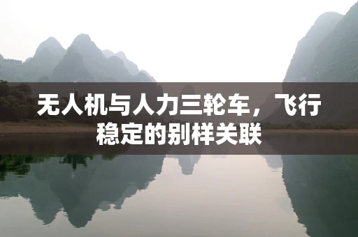 无人机与人力三轮车，飞行稳定的别样关联