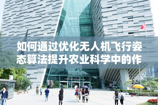 如何通过优化无人机飞行姿态算法提升农业科学中的作物监测精度？