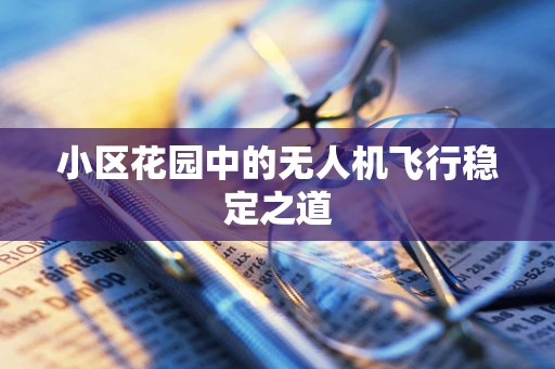 小区花园中的无人机飞行稳定之道