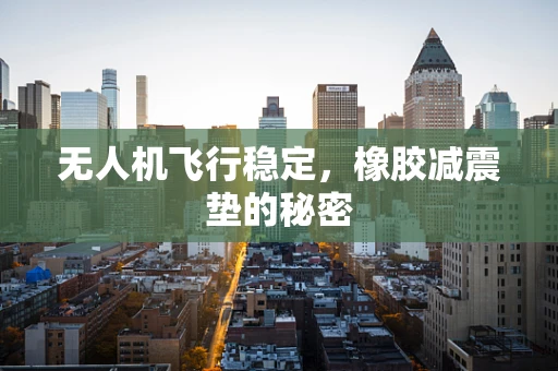 无人机飞行稳定，橡胶减震垫的秘密