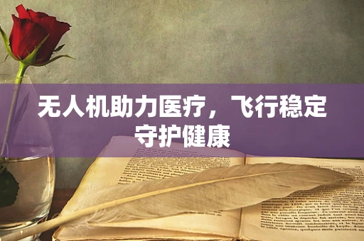 无人机助力医疗，飞行稳定守护健康