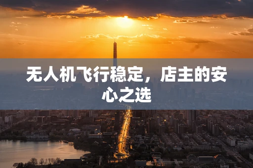 无人机飞行稳定，店主的安心之选