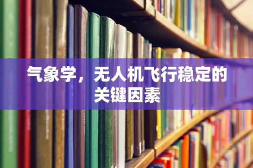 气象学，无人机飞行稳定的关键因素