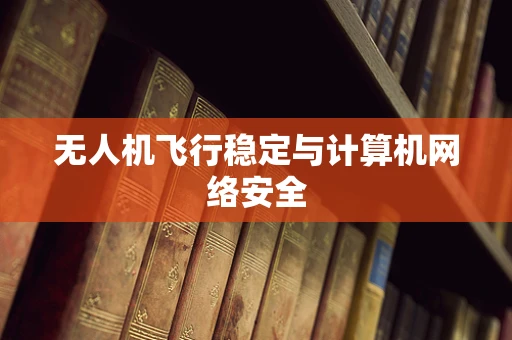 无人机飞行稳定与计算机网络安全