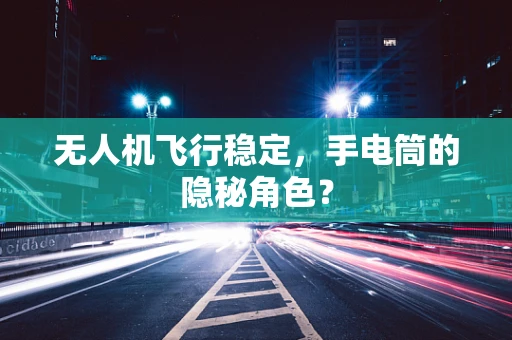 无人机飞行稳定，手电筒的隐秘角色？