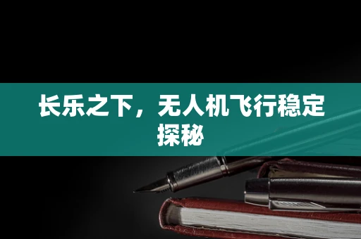 长乐之下，无人机飞行稳定探秘