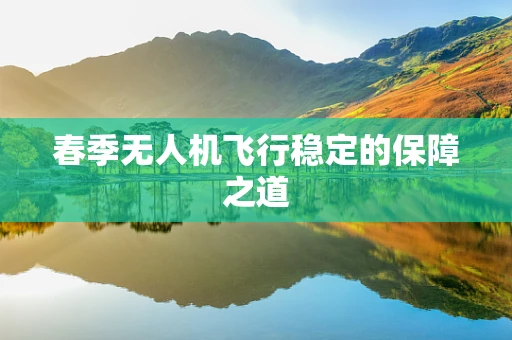 春季无人机飞行稳定的保障之道
