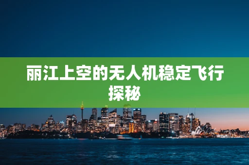 丽江上空的无人机稳定飞行探秘