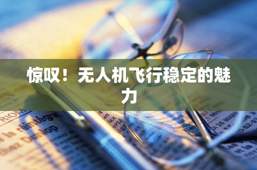 惊叹！无人机飞行稳定的魅力