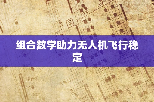组合数学助力无人机飞行稳定