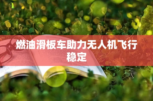 燃油滑板车助力无人机飞行稳定
