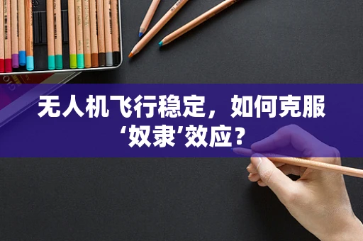 无人机飞行稳定，如何克服‘奴隶’效应？