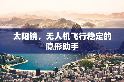 太阳镜，无人机飞行稳定的隐形助手