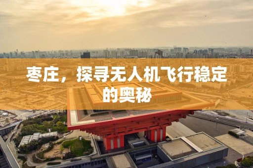 枣庄，探寻无人机飞行稳定的奥秘