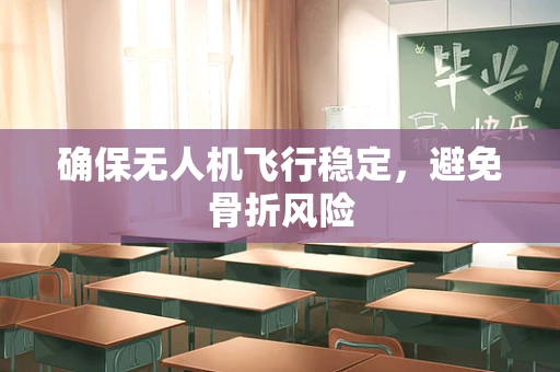 确保无人机飞行稳定，避免骨折风险