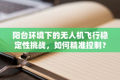 阳台环境下的无人机飞行稳定性挑战，如何精准控制？