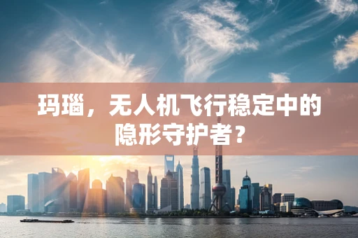 玛瑙，无人机飞行稳定中的隐形守护者？