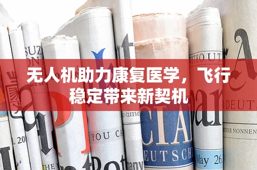 无人机助力康复医学，飞行稳定带来新契机
