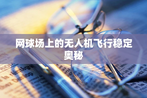 网球场上的无人机飞行稳定奥秘
