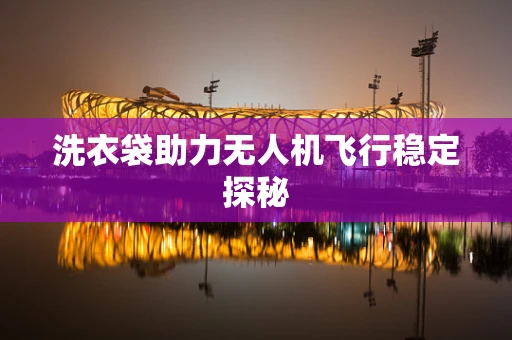 洗衣袋助力无人机飞行稳定探秘
