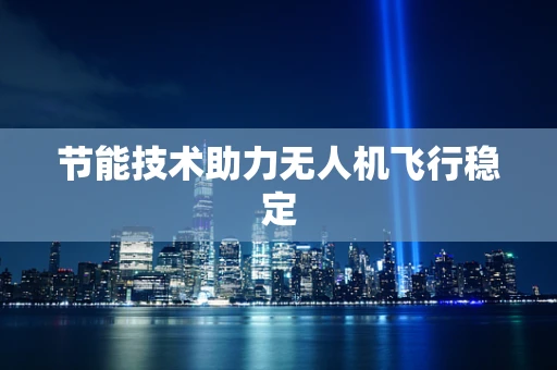 节能技术助力无人机飞行稳定