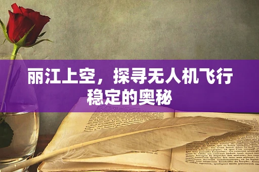 丽江上空，探寻无人机飞行稳定的奥秘