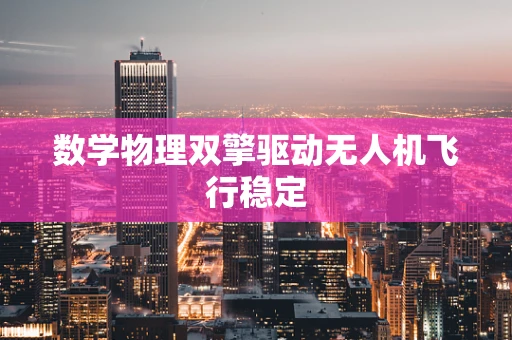 数学物理双擎驱动无人机飞行稳定