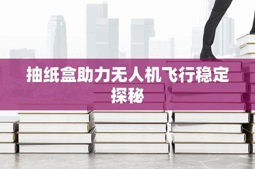 抽纸盒助力无人机飞行稳定探秘