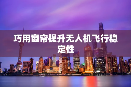 巧用窗帘提升无人机飞行稳定性