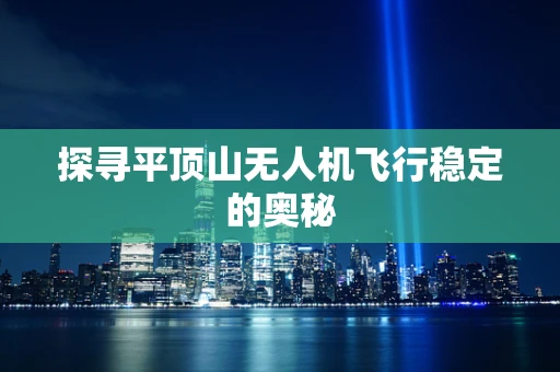 探寻平顶山无人机飞行稳定的奥秘