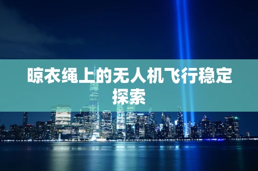晾衣绳上的无人机飞行稳定探索