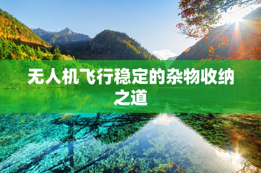 无人机飞行稳定的杂物收纳之道
