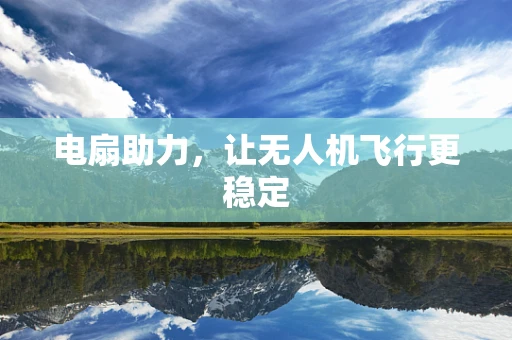 电扇助力，让无人机飞行更稳定