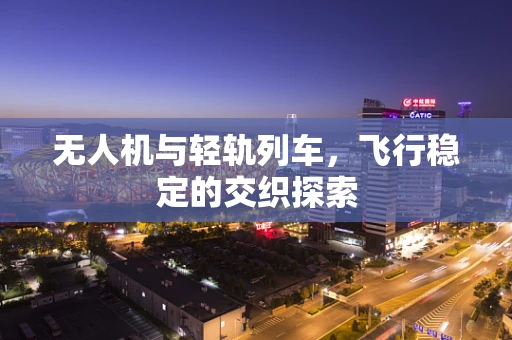 无人机与轻轨列车，飞行稳定的交织探索
