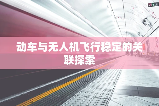 动车与无人机飞行稳定的关联探索