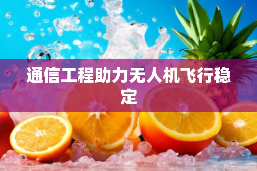 通信工程助力无人机飞行稳定
