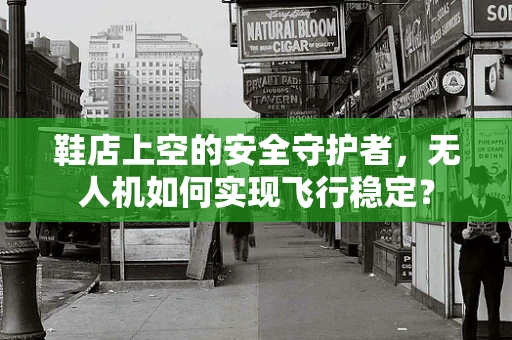鞋店上空的安全守护者，无人机如何实现飞行稳定？
