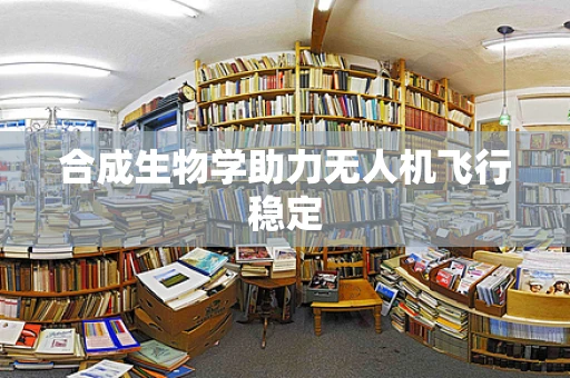 合成生物学助力无人机飞行稳定