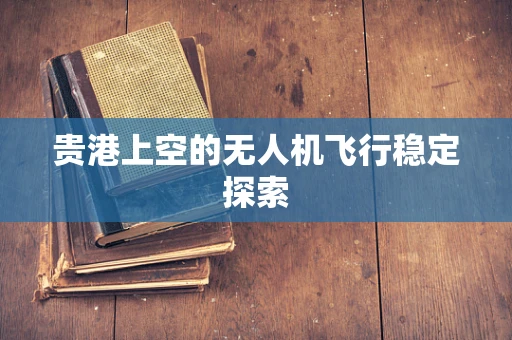 贵港上空的无人机飞行稳定探索
