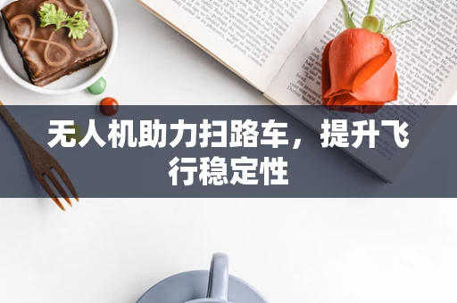 无人机助力扫路车，提升飞行稳定性