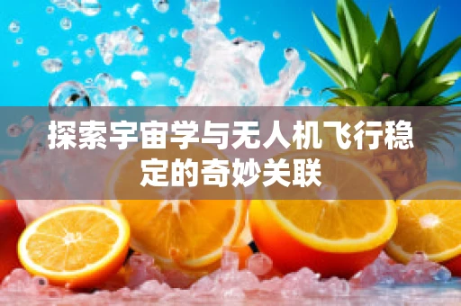 探索宇宙学与无人机飞行稳定的奇妙关联