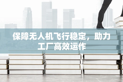 保障无人机飞行稳定，助力工厂高效运作