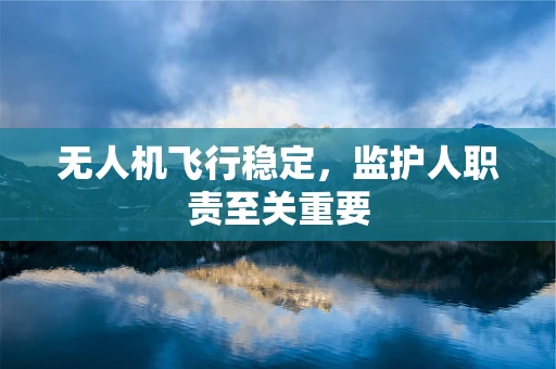 无人机飞行稳定，监护人职责至关重要
