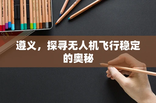 遵义，探寻无人机飞行稳定的奥秘