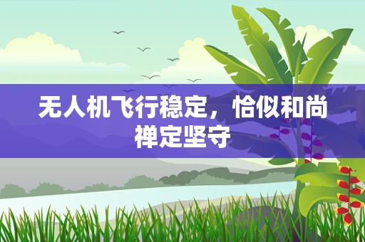 无人机飞行稳定，恰似和尚禅定坚守