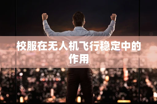 校服在无人机飞行稳定中的作用
