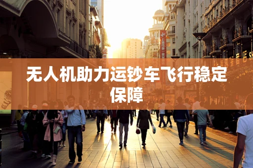 无人机助力运钞车飞行稳定保障