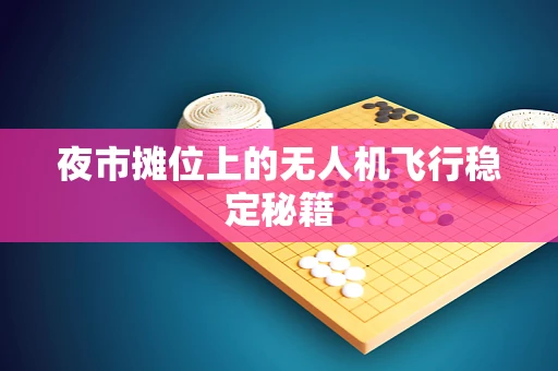 夜市摊位上的无人机飞行稳定秘籍